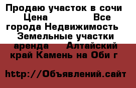 Продаю участок в сочи › Цена ­ 700 000 - Все города Недвижимость » Земельные участки аренда   . Алтайский край,Камень-на-Оби г.